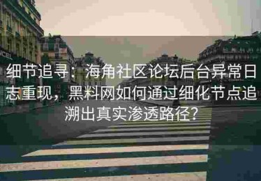 细节追寻：海角社区论坛后台异常日志重现，黑料网如何通过细化节点追溯出真实渗透路径？