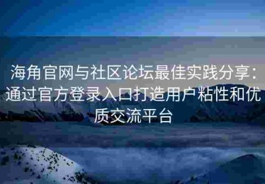 海角官网与社区论坛最佳实践分享：通过官方登录入口打造用户粘性和优质交流平台