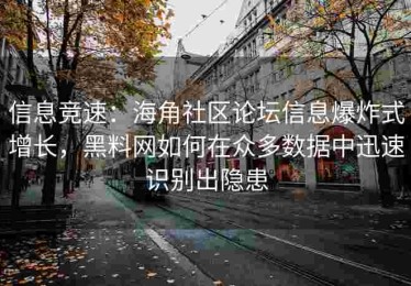 信息竞速：海角社区论坛信息爆炸式增长，黑料网如何在众多数据中迅速识别出隐患