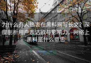 为什么有人热衷在黑料网写长文？深度剖析用户表达欲与影响力，网络上黑料是什么意思