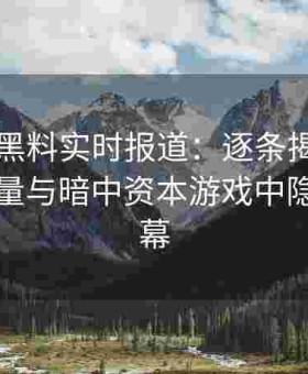 51吃瓜黑料实时报道：逐条揭露明星私下较量与暗中资本游戏中隐藏的内幕