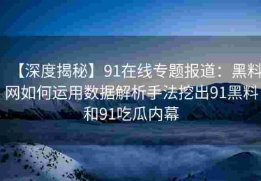 【深度揭秘】91在线专题报道：黑料网如何运用数据解析手法挖出91黑料和91吃瓜内幕