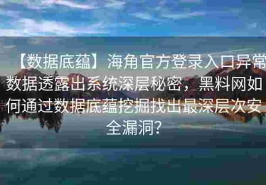 【数据底蕴】海角官方登录入口异常数据透露出系统深层秘密，黑料网如何通过数据底蕴挖掘找出最深层次安全漏洞？