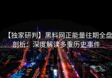 【独家研判】黑料网正能量往期全盘剖析：深度解读多重历史事件