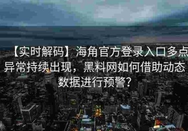 【实时解码】海角官方登录入口多点异常持续出现，黑料网如何借助动态数据进行预警？