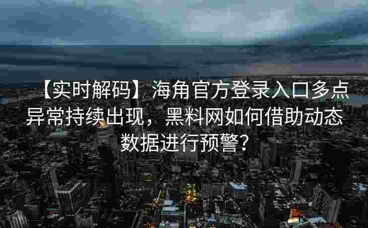 【实时解码】海角官方登录入口多点异常持续出现，黑料网如何借助动态数据进行预警？