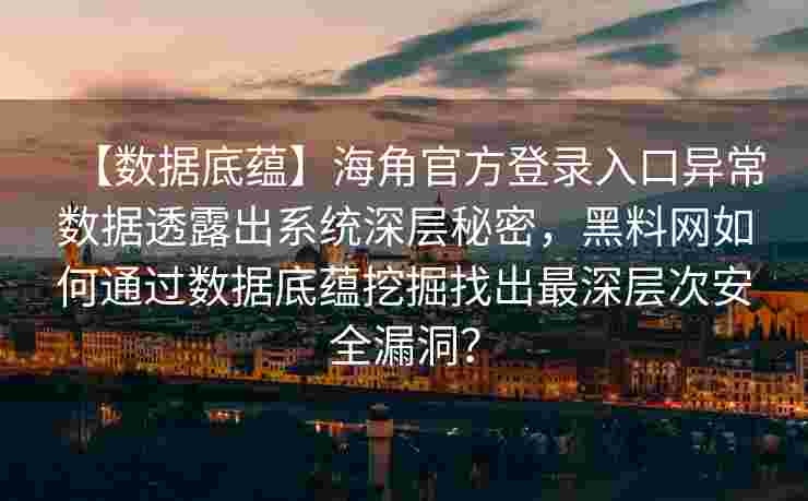 【数据底蕴】海角官方登录入口异常数据透露出系统深层秘密,黑料网如何通过数据底蕴挖掘找出最深层次安全漏洞? 【数据底蕴】海角官方登录入口异常数据透露出系统深层秘密,黑料网如何通过数据底蕴挖掘找出最深层次安全漏洞?