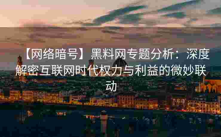 【网络暗号】黑料网专题分析:深度解密互联网时代权力与利益的微妙联动 【网络暗号】黑料网专题分析:深度解密互联网时代权力与利益的微妙联动