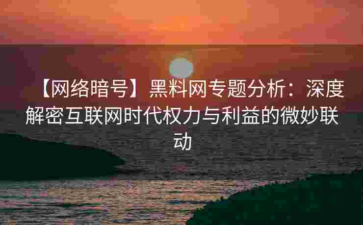 【网络暗号】黑料网专题分析:深度解密互联网时代权力与利益的微妙联动 【网络暗号】黑料网专题分析:深度解密互联网时代权力与利益的微妙联动