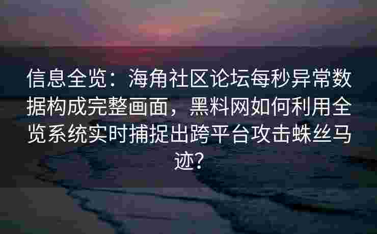 信息全览:海角社区论坛每秒异常数据构成完整画面,黑料网如何利用全览系统实时捕捉出跨平台攻击蛛丝马迹? 信息全览:海角社区论坛每秒异常数据构成完整画面,黑料网如何利用全览系统实时捕捉出跨平台攻击蛛丝马迹?