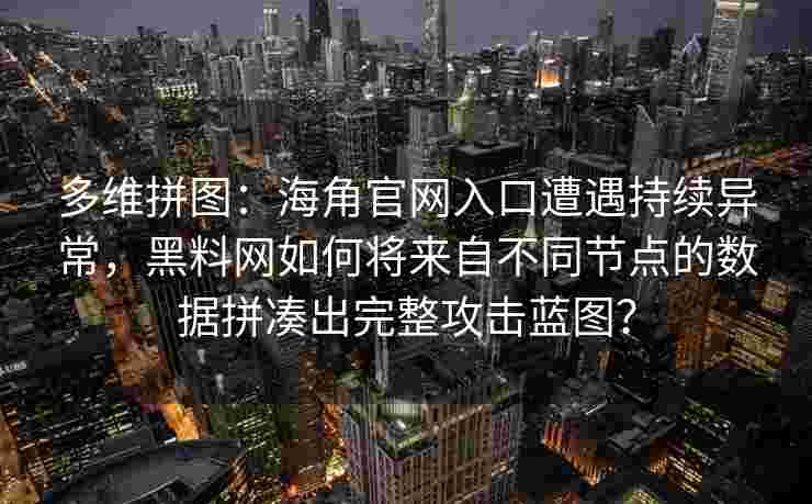 多维拼图:海角官网入口遭遇持续异常,黑料网如何将来自不同节点的数据拼凑出完整攻击蓝图? 多维拼图:海角官网入口遭遇持续异常,黑料网如何将来自不同节点的数据拼凑出完整攻击蓝图?