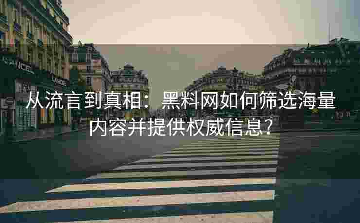 从流言到真相:黑料网如何筛选海量内容并提供权威信息? 从流言到真相:黑料网如何筛选海量内容并提供权威信息?