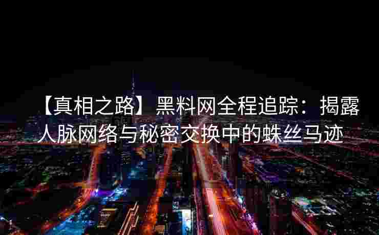 【真相之路】黑料网全程追踪：揭露人脉网络与秘密交换中的蛛丝马迹
