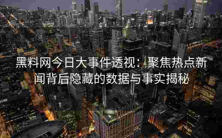 黑料网今日大事件透视:聚焦热点新闻背后隐藏的数据与事实揭秘 黑料网今日大事件透视:聚焦热点新闻背后隐藏的数据与事实揭秘